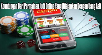 Keuntungan Dari Permainan Judi Online Yang Dijalankan Dengan Uang Asli